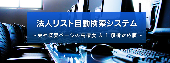 インターネットに公開されている会社概要ページなどを自動的に検索・解析して、法人リストを自動作成収集するシステムです。