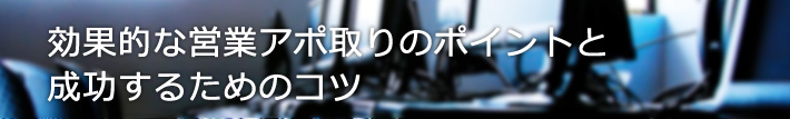 効果的な営業アポ取りのポイントと成功するためのコツ
