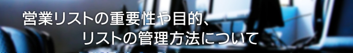 営業リストの重要性や目的、リストの管理方法について