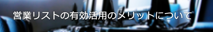 営業リストの有効活用のメリットについて