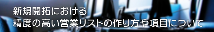 新規開拓における精度の高い営業リストの作り方や項目について
